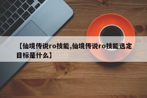 【仙境传说ro技能,仙境传说ro技能选定目标是什么】