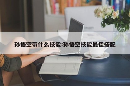 孙悟空带什么技能:孙悟空技能最佳搭配