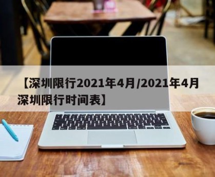 【深圳限行2021年4月/2021年4月深圳限行时间表】