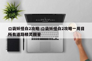 口袋妖怪白2攻略:口袋妖怪白2攻略一周目所有道路精灵图鉴