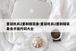 重装机兵2重制版装备:重装机兵2重制版装备金手指代码大全