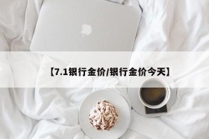 【7.1银行金价/银行金价今天】