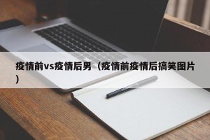 疫情前vs疫情后男（疫情前疫情后搞笑图片）