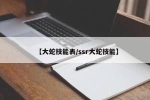 【大蛇技能表/ssr大蛇技能】