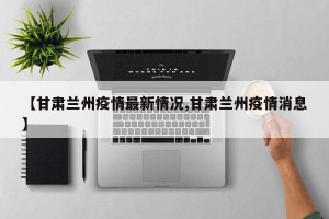 【甘肃兰州疫情最新情况,甘肃兰州疫情消息】