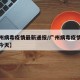 【广州病毒疫情最新通报/广州病毒疫情最新通报今天】