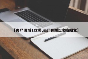 【丧尸围城1攻略,丧尸围城1攻略图文】