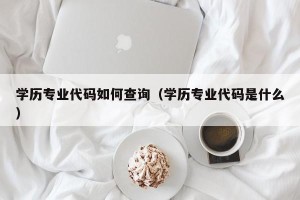 学历专业代码如何查询（学历专业代码是什么）