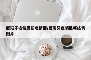 西班牙疫情最新疫情图/西班牙疫情最新疫情图片