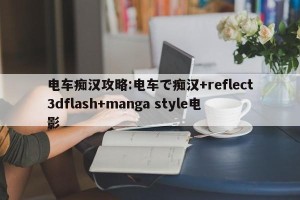 电车痴汉攻略:电车で痴汉+reflect3dflash+manga style电影