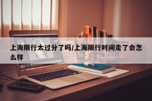 上海限行太过分了吗/上海限行时间走了会怎么样