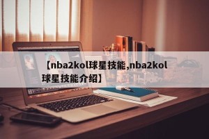 【nba2kol球星技能,nba2kol球星技能介绍】