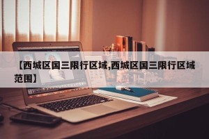 【西城区国三限行区域,西城区国三限行区域范围】