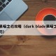 黑暗之刃攻略（dark blade黑暗之刃）