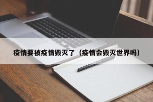疫情要被疫情毁灭了（疫情会毁灭世界吗）