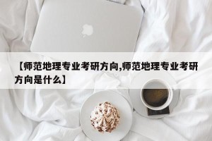 【师范地理专业考研方向,师范地理专业考研方向是什么】