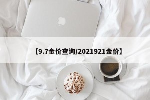 【9.7金价查询/2021921金价】