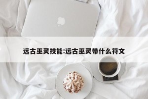远古巫灵技能:远古巫灵带什么符文