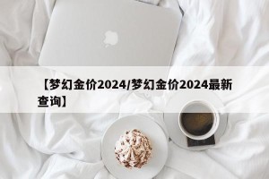 【梦幻金价2024/梦幻金价2024最新查询】