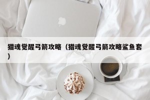 猎魂觉醒弓箭攻略（猎魂觉醒弓箭攻略鲨鱼套）