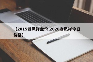 【2015老凤祥金价,2020老凤祥今日价格】