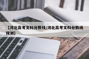 【河北高考文科分数线/河北高考文科分数线预测】
