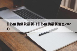 冮苏疫情爆发最新（冮苏疫情最新消息2021）