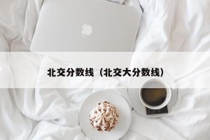 北交分数线（北交大分数线）