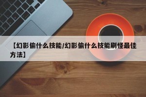 【幻影偷什么技能/幻影偷什么技能刷怪最佳方法】