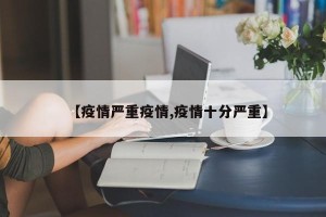 【疫情严重疫情,疫情十分严重】