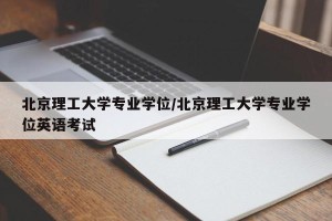 北京理工大学专业学位/北京理工大学专业学位英语考试