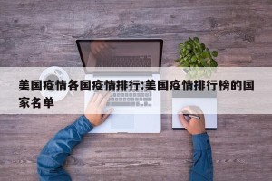 美国疫情各国疫情排行:美国疫情排行榜的国家名单