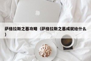 萨格拉斯之墓攻略（萨格拉斯之墓成就给什么）