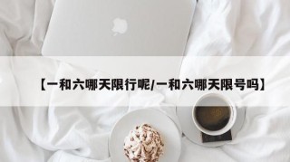 【一和六哪天限行呢/一和六哪天限号吗】