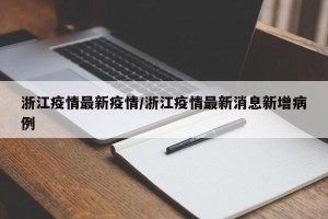 浙江疫情最新疫情/浙江疫情最新消息新增病例