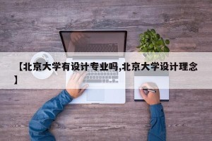 【北京大学有设计专业吗,北京大学设计理念】